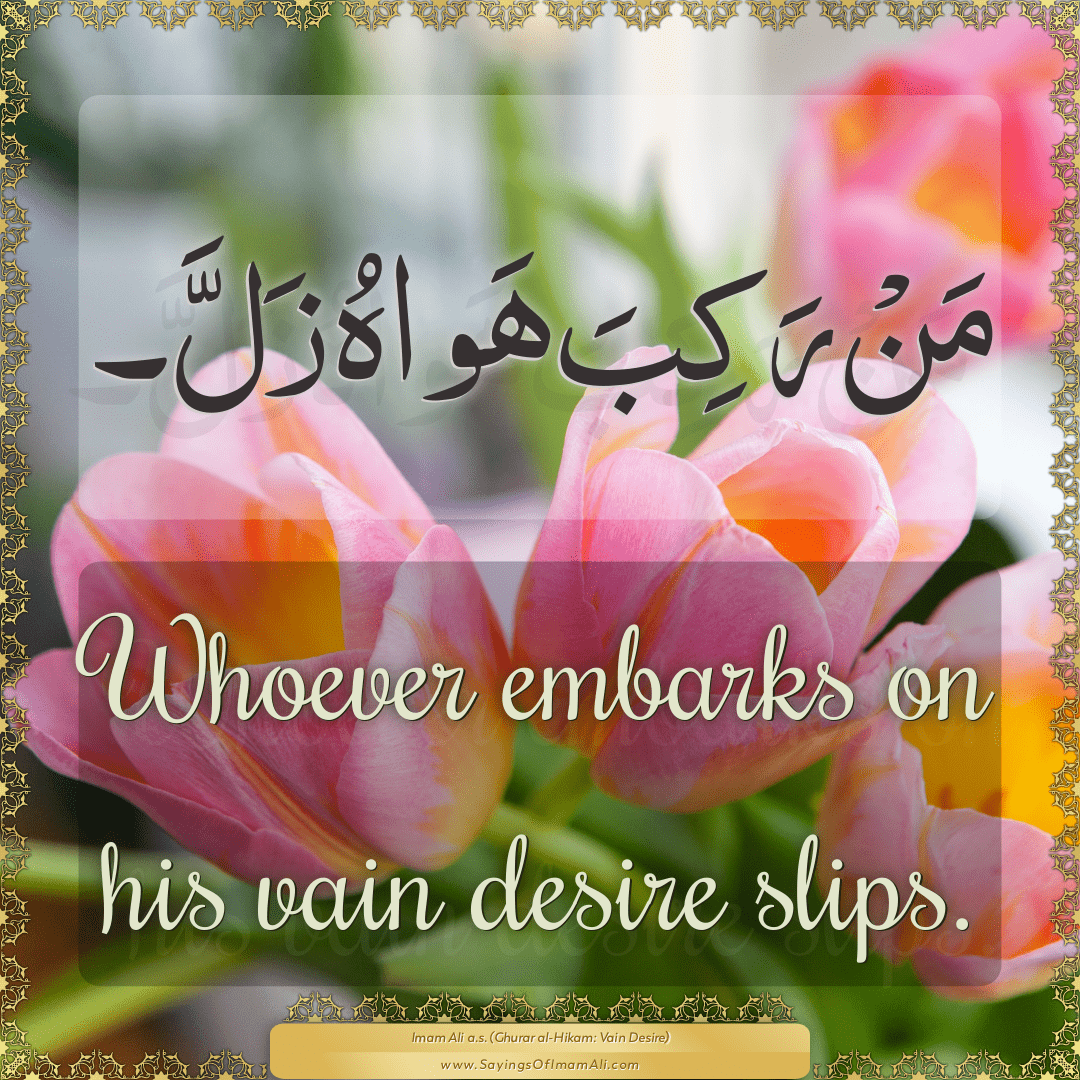 Whoever embarks on his vain desire slips.